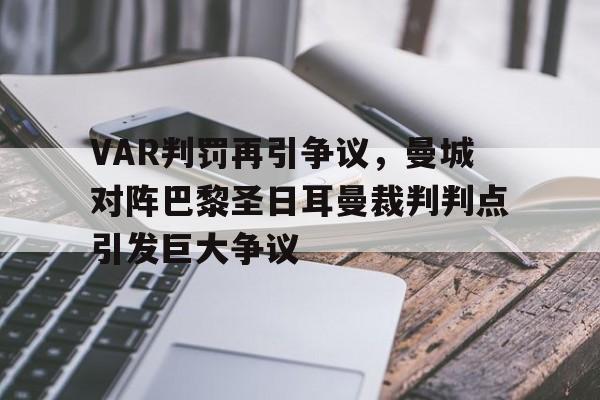 半岛体育app下载-VAR判罚再引争议，曼城对阵巴黎圣日耳曼裁判判点引发巨大争议-半岛体育app下载